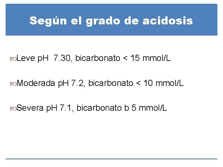 Según el grado de acidosis Leve p. H 7. 30, bicarbonato < 15 mmol/L Según el grado de acidosis Leve p. H 7. 30, bicarbonato < 15 mmol/L