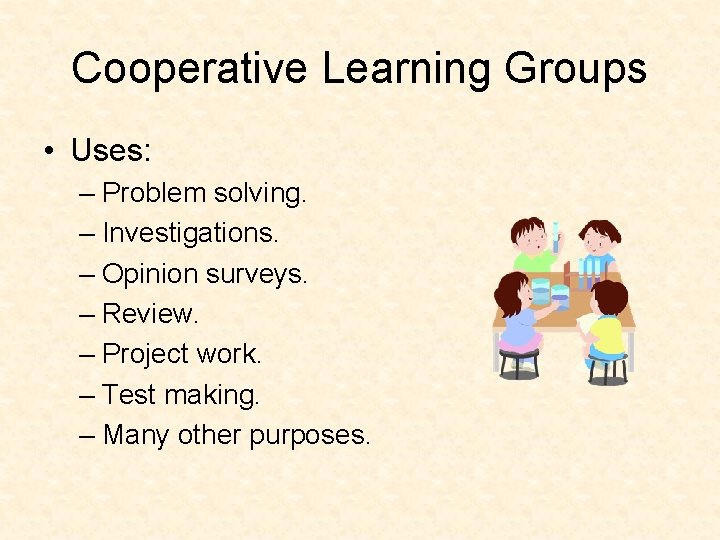 Cooperative Learning Groups • Uses: – Problem solving. – Investigations. – Opinion surveys. –