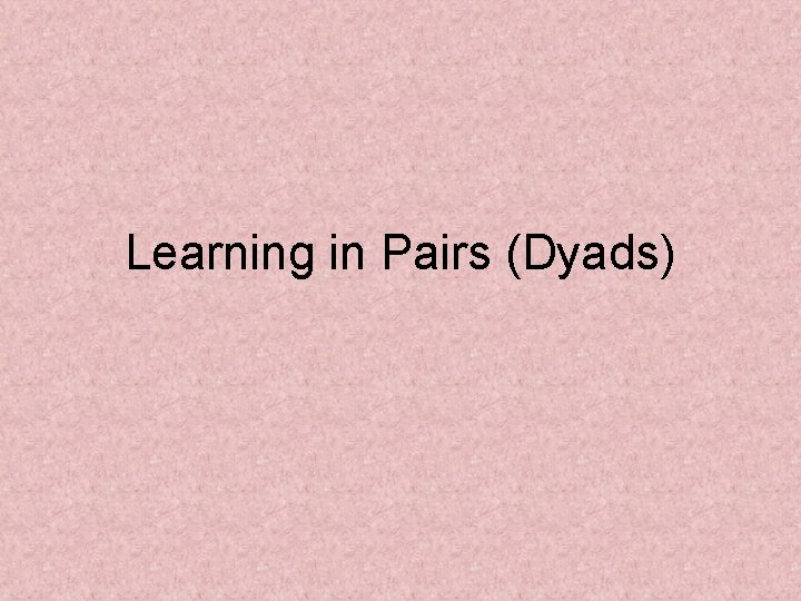 Learning in Pairs (Dyads) 