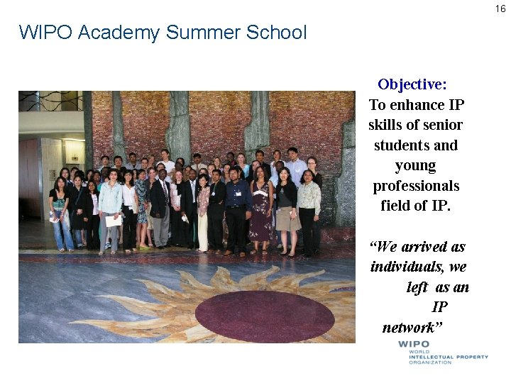 16 WIPO Academy Summer School Objective: To enhance IP skills of senior students and