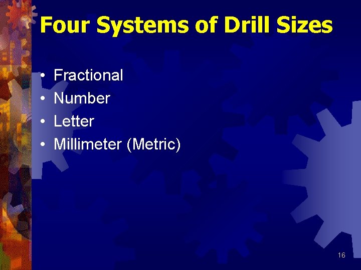 Four Systems of Drill Sizes • • Fractional Number Letter Millimeter (Metric) 16 