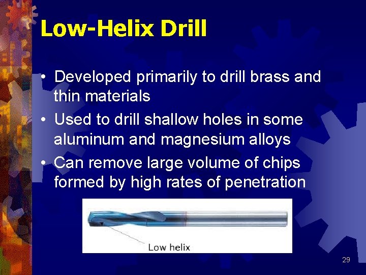 Low-Helix Drill • Developed primarily to drill brass and thin materials • Used to