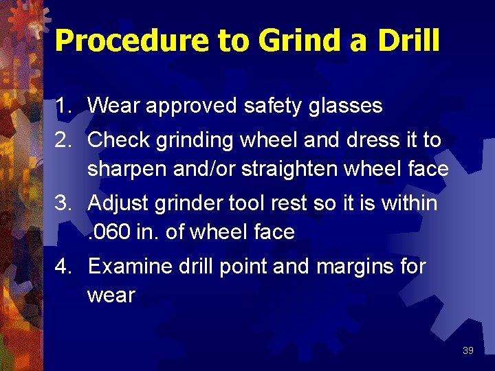 Procedure to Grind a Drill 1. Wear approved safety glasses 2. Check grinding wheel
