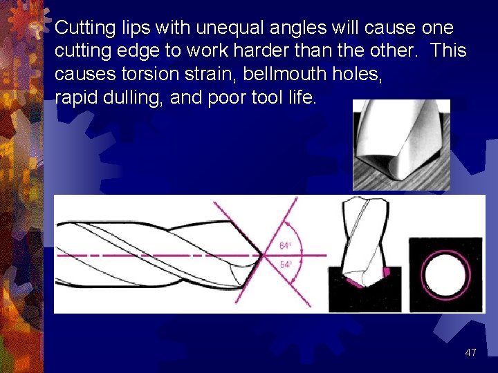 Cutting lips with unequal angles will cause one cutting edge to work harder than