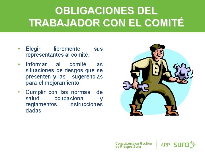 OBLIGACIONES DEL TRABAJADOR CON EL COMITÉ • Elegir libremente sus representantes al comité. •