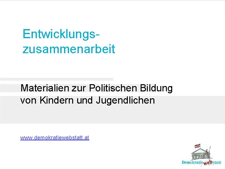 Entwicklungszusammenarbeit Materialien zur Politischen Bildung von Kindern und Jugendlichen www. demokratiewebstatt. at 