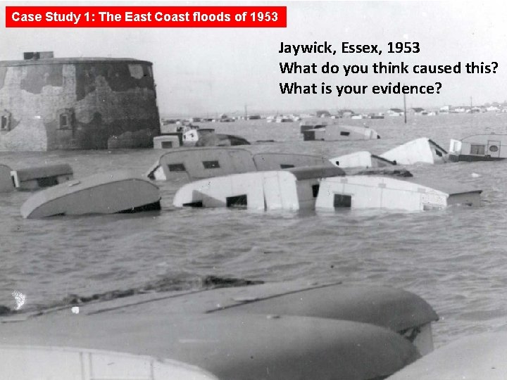 Case Study 1: The East Coast floods of 1953 Jaywick, Essex, 1953 What do