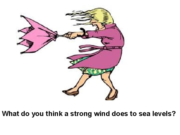 What do you think a strong wind does to sea levels? 