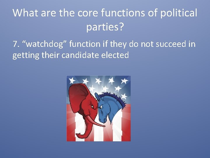 What are the core functions of political parties? 7. “watchdog” function if they do
