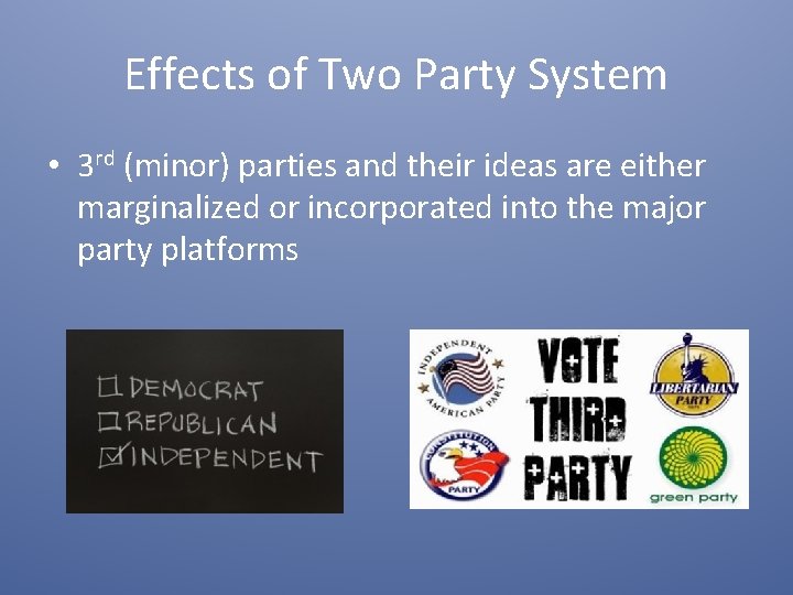 Effects of Two Party System • 3 rd (minor) parties and their ideas are