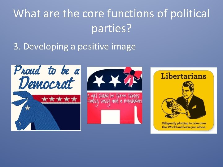 What are the core functions of political parties? 3. Developing a positive image 