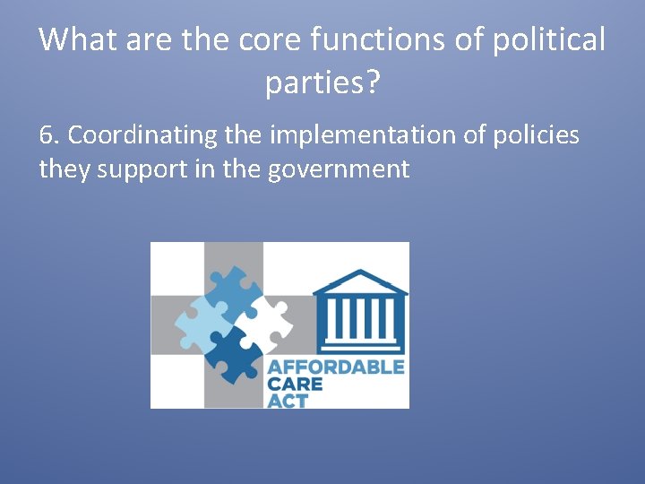 What are the core functions of political parties? 6. Coordinating the implementation of policies