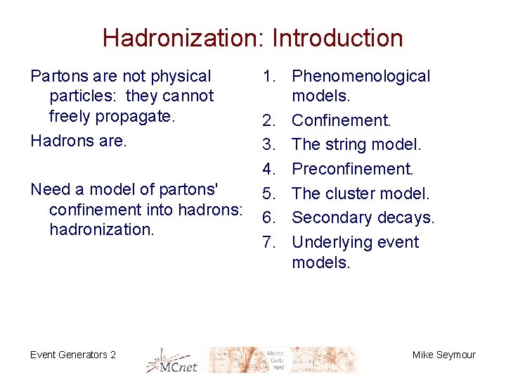 Hadronization: Introduction Partons are not physical particles: they cannot freely propagate. Hadrons are. Need