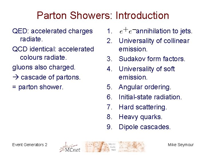 Parton Showers: Introduction QED: accelerated charges radiate. QCD identical: accelerated colours radiate. gluons also