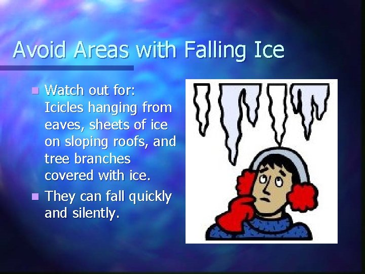 Avoid Areas with Falling Ice Watch out for: Icicles hanging from eaves, sheets of