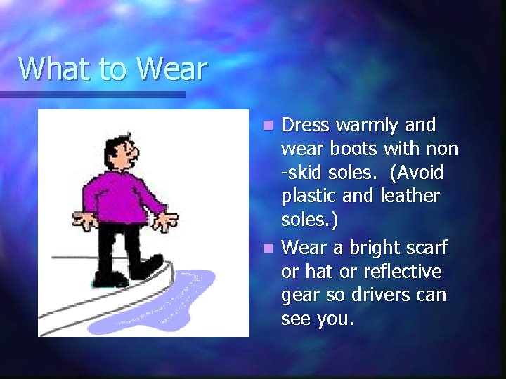 What to Wear Dress warmly and wear boots with non -skid soles. (Avoid plastic