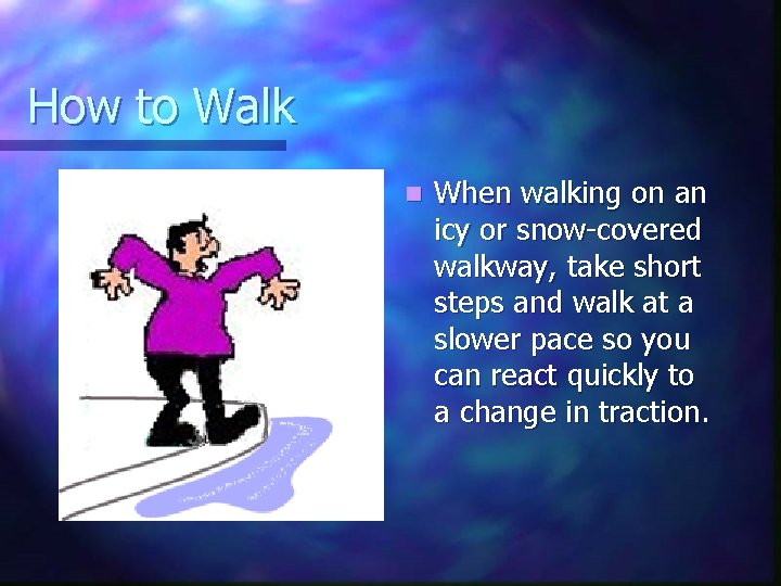 How to Walk n When walking on an icy or snow-covered walkway, take short