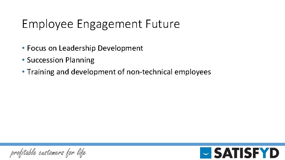 Employee Engagement Future • Focus on Leadership Development • Succession Planning • Training and