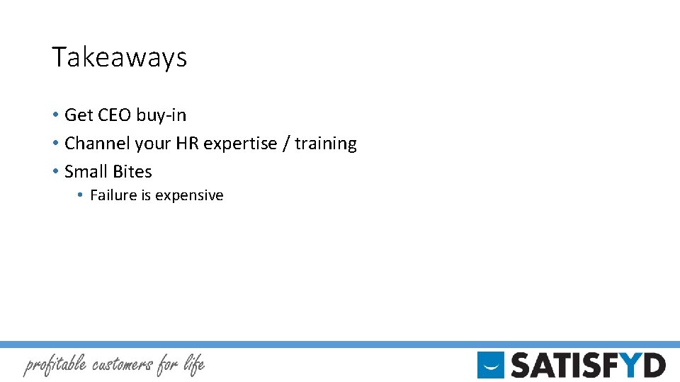 Takeaways • Get CEO buy-in • Channel your HR expertise / training • Small