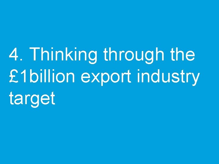 4. Thinking through the £ 1 billion export industry target 