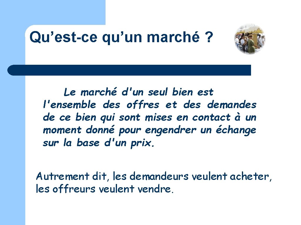 Qu’est-ce qu’un marché ? Le marché d'un seul bien est l'ensemble des offres et