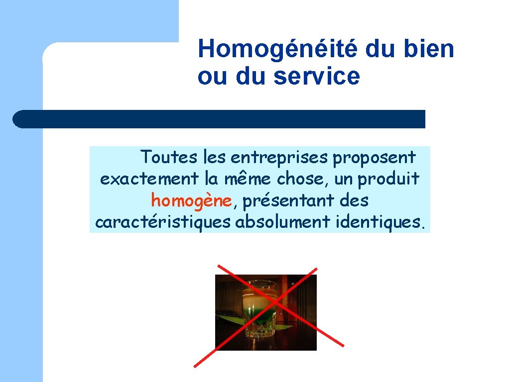 Homogénéité du bien ou du service Toutes les entreprises proposent exactement la même chose,