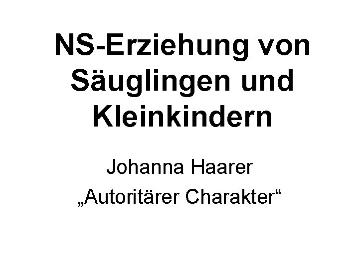 NS-Erziehung von Säuglingen und Kleinkindern Johanna Haarer „Autoritärer Charakter“ 