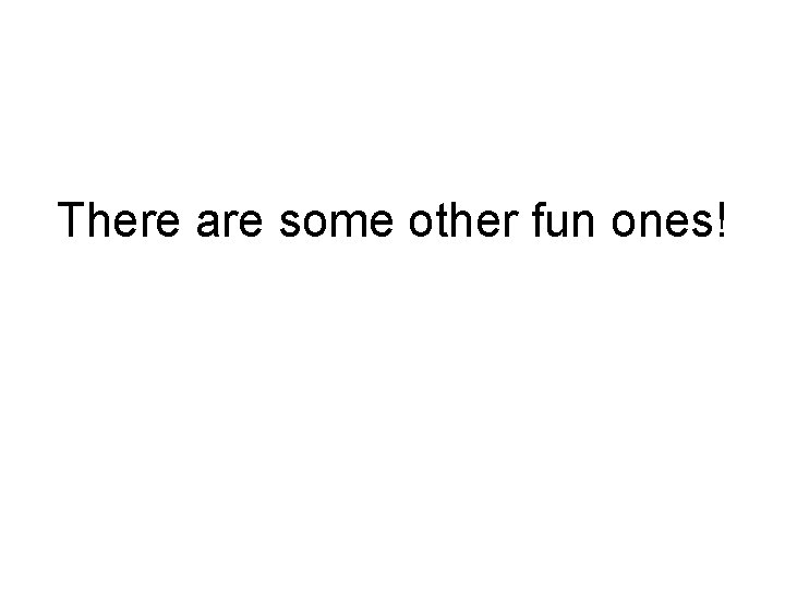 There are some other fun ones! 