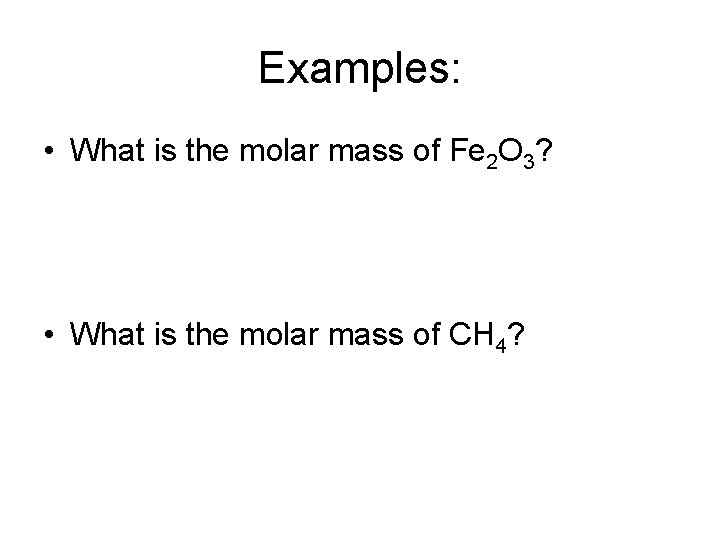 Examples: • What is the molar mass of Fe 2 O 3? • What