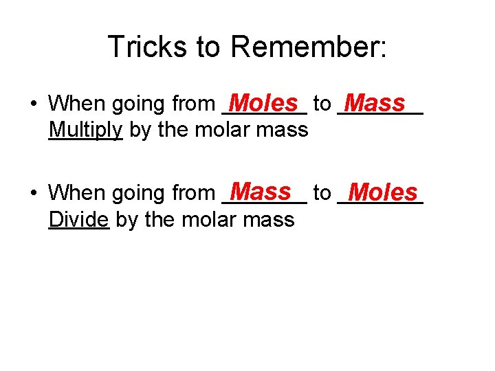 Tricks to Remember: • When going from _______ Mass Moles to _______ Multiply by