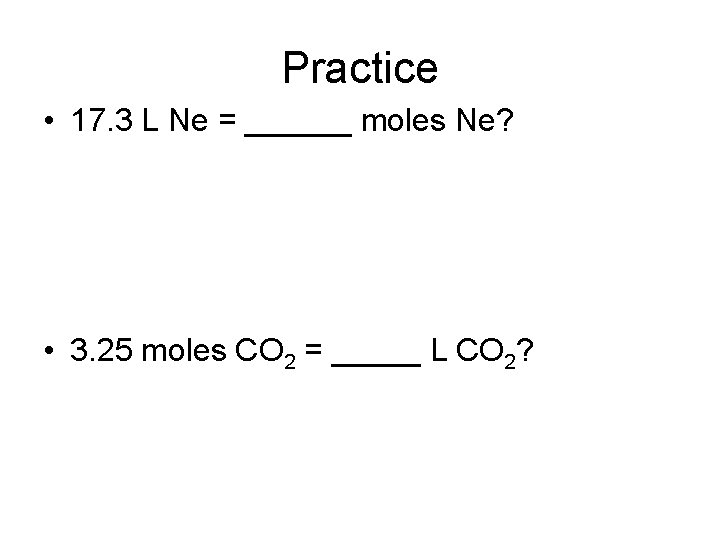 Practice • 17. 3 L Ne = ______ moles Ne? • 3. 25 moles