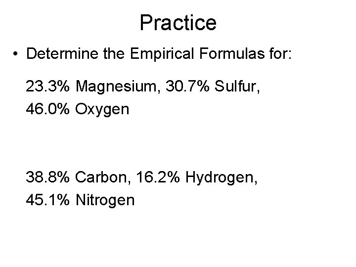 Practice • Determine the Empirical Formulas for: 23. 3% Magnesium, 30. 7% Sulfur, 46.