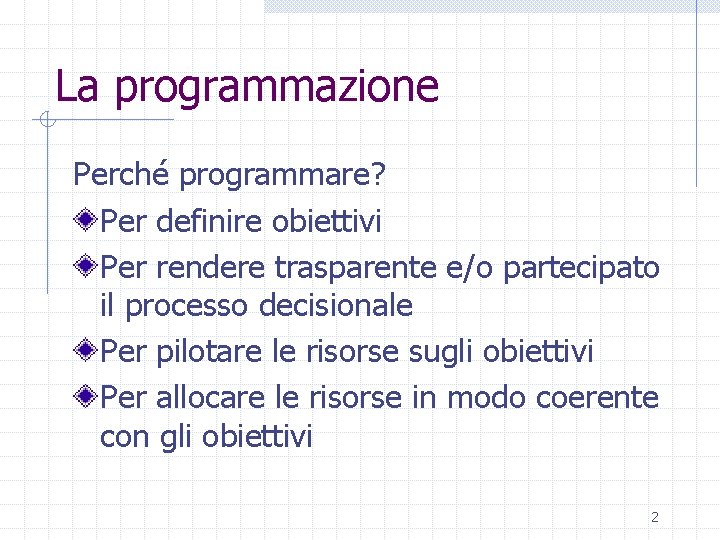 La programmazione Perché programmare? Per definire obiettivi Per rendere trasparente e/o partecipato il processo