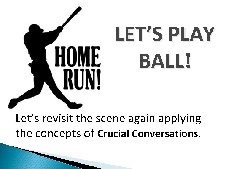 LET’S PLAY BALL! Let’s revisit the scene again applying the concepts of Crucial Conversations.