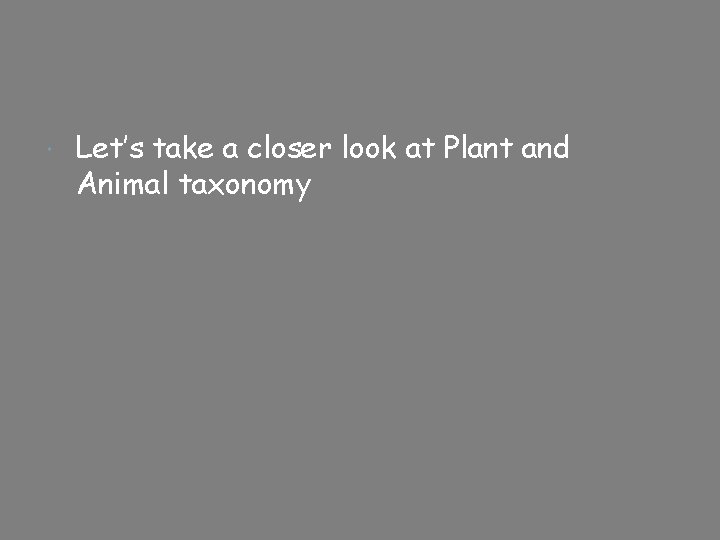  Let’s take a closer look at Plant and Animal taxonomy 