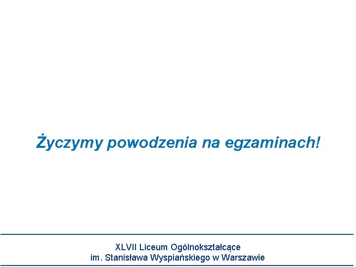 Życzymy powodzenia na egzaminach! XLVII Liceum Ogólnokształcące im. Stanisława Wyspiańskiego w Warszawie 