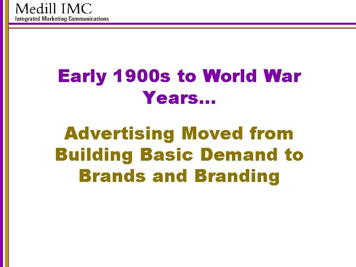 Early 1900 s to World War Years… Advertising Moved from Building Basic Demand to