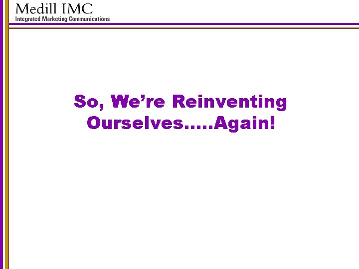 So, We’re Reinventing Ourselves…. . Again! 