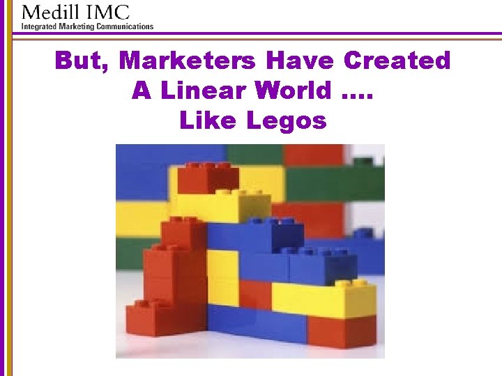 But, Marketers Have Created A Linear World …. Like Legos 