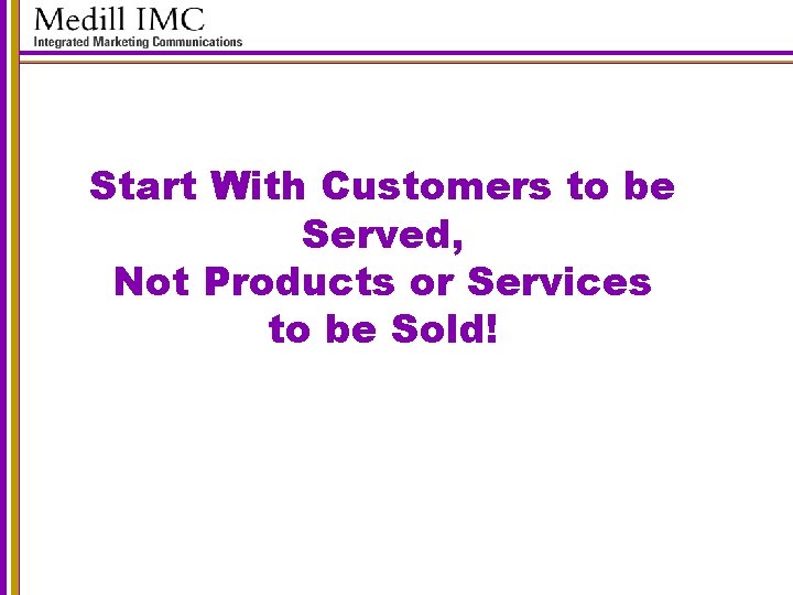Start With Customers to be Served, Not Products or Services to be Sold! 