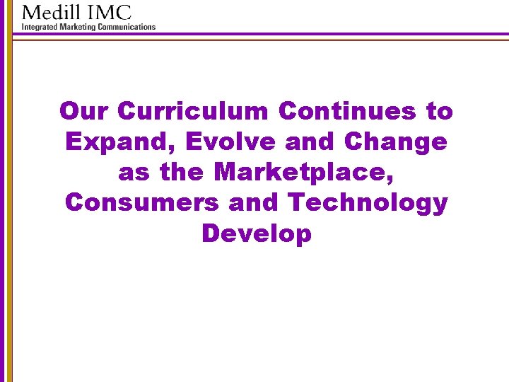 Our Curriculum Continues to Expand, Evolve and Change as the Marketplace, Consumers and Technology