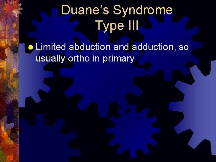 Duane’s Syndrome Type III ® Limited abduction and adduction, so usually ortho in primary