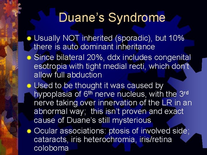 Duane’s Syndrome ® Usually NOT inherited (sporadic), but 10% there is auto dominant inheritance