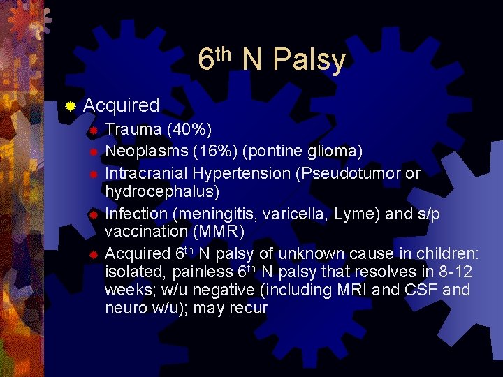 th 6 N Palsy ® Acquired ® Trauma (40%) ® Neoplasms (16%) (pontine glioma)