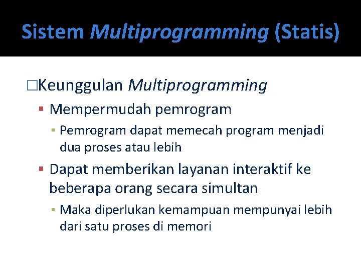 Sistem Multiprogramming (Statis) �Keunggulan Multiprogramming Mempermudah pemrogram ▪ Pemrogram dapat memecah program menjadi dua