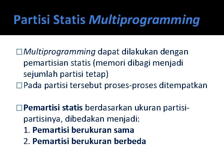 Partisi Statis Multiprogramming �Multiprogramming dapat dilakukan dengan pemartisian statis (memori dibagi menjadi sejumlah partisi