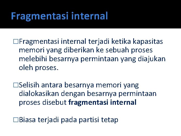 Fragmentasi internal �Fragmentasi internal terjadi ketika kapasitas memori yang diberikan ke sebuah proses melebihi