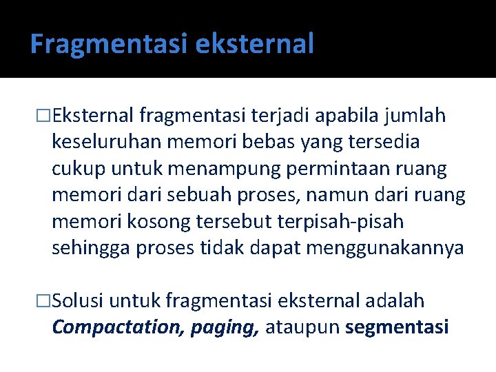 Fragmentasi eksternal �Eksternal fragmentasi terjadi apabila jumlah keseluruhan memori bebas yang tersedia cukup untuk