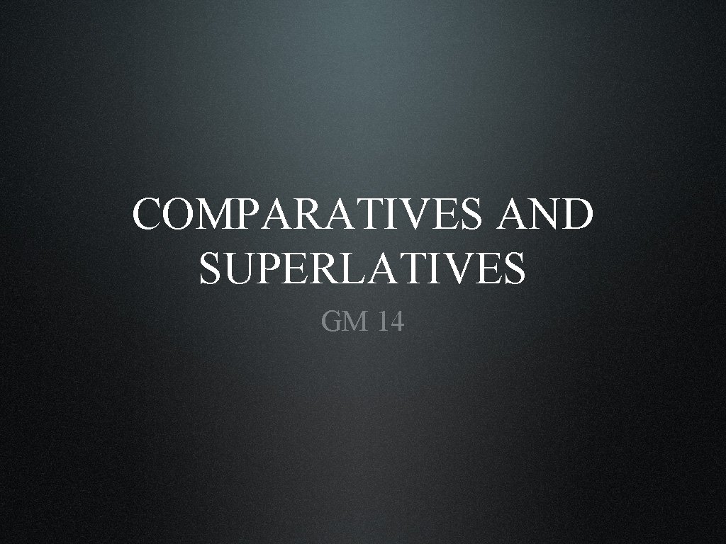 COMPARATIVES AND SUPERLATIVES GM 14 