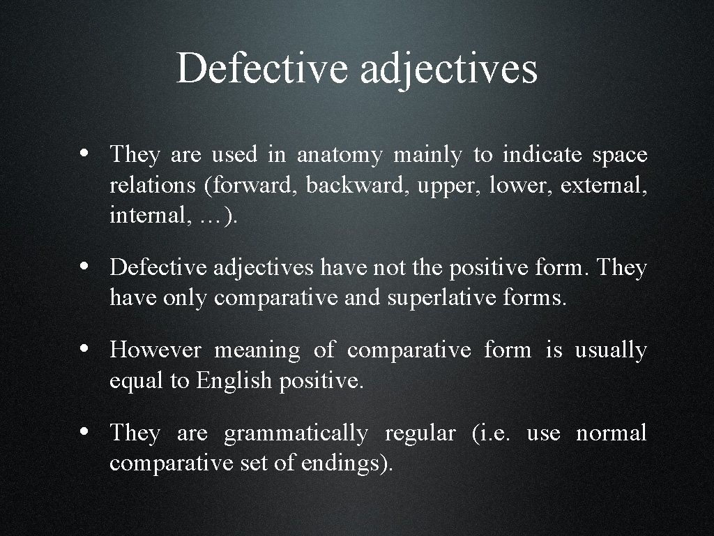 Defective adjectives • They are used in anatomy mainly to indicate space relations (forward,